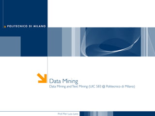 Prof. Pier Luca Lanzi	

Data Mining
Data Mining andText Mining (UIC 583 @ Politecnico di Milano)	

 