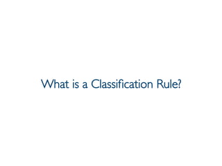 Prof. Pier Luca Lanzi
What is a Classiﬁcation Rule?
 