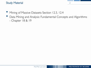 Prof. Pier Luca Lanzi
Study Material
•  Mining of Massive Datasets Section 12.3, 12.4
•  Data Mining and Analysis: Fundamental Concepts and Algorithms
- Chapter 18  19
2
 