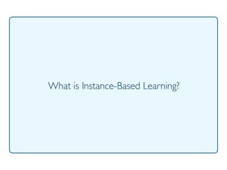 Prof. Pier Luca Lanzi
What is Instance-Based Learning?
 