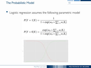 Prof. Pier Luca Lanzi
The Probabilistic Model
•  Logistic regression assumes the following parametric model
43
 