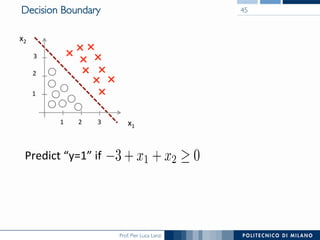 Prof. Pier Luca Lanzi
Decision Boundary 45
Predict	
  “y=1”	
  if	
  
x1	
  
x2	
  
1	
   2	
   3	
  
1	
  
2	
  
3	
  
 