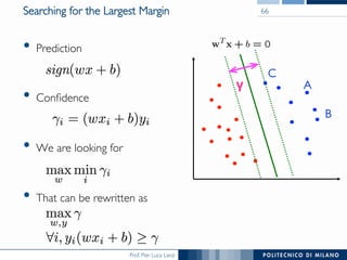 Prof. Pier Luca Lanzi
Searching for the Largest Margin
•  Prediction
•  Conﬁdence
•  We are looking for
•  That can be rewritten as
66
γ A
C
B
 