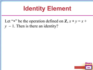 Binary
Operati
on
Identity Element
Let “” be the operation defined on Z, x  y = x +
y  1. Then is there an identity?
 
