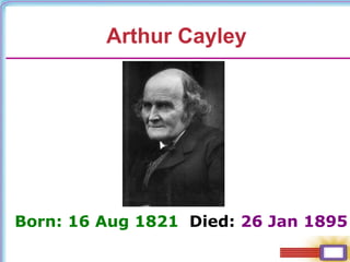 Arthur Cayley
Born: 16 Aug 1821 Died: 26 Jan 1895
 