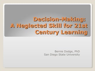 Decision-Making:  A Neglected Skill for 21st Century Learning Bernie Dodge, PhD San Diego State University 