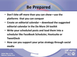 Be Prepared
• Don’t bite off more than you can chew—use the
platforms that you can conquer
• Create an editorial calendar ...