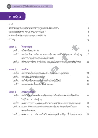 แนวทางเวชปฏิบัติสVำหรับโรคเบาหวาน พ.ศ. 2557 
สารบัญ 
คĞำนĞำ ก 
รายนามคณะทĞำงานจัดทĞำแนวทางเวชปฏิบัติสĞำหรับโรคเบาหวาน จ 
หลักการของแนวทางปฏิบัติโรคเบาหวาน 2557 ช 
คĞำชี้แจงนĞ้ำหนักคĞำแนะนĞำและคุณภาพหลักฐาน ซ 
สารบัญ ญ 
หมวด 1. โรคเบาหวาน 
d r a f t 
บทที่ 1. ชนิดของโรคเบาหวาน 1 
บทที่ 2. การประเมินความเสี่ยง แนวทางการคัดกรอง การวินิจฉัยโรคเบาหวานในผู้ใหญ่ 3 
และการประเมินทางคลินิกเมื่อแรกวินิจฉัย 
บทที่ 3. เป้าหมายการรักษา การติดตาม การประเมินผลการรักษา และการส่งปรึกษา 13 
หมวด 2. การรักษา 
บทที่ 4. การให้ความรู้โรคเบาหวานและสร้างทักษะเพื่อการดูแลตนเอง 21 
บทที่ 5. การปรับเปลี่ยนพฤติกรรมชีวิต 29 
บทที่ 6. การให้ยาเพื่อควบคุมระดับนĞ้ำตาลในเลือดในผู้ใหญ่ 37 
บทที่ 7. การตรวจระดับนĞ้ำตาลในเลือดด้วยตนเอง 47 
หมวด 3. ภาวะแทรกซ้อน 
บทที่ 8. การวินิจฉัย การประเมิน การรักษาและการป้องกันภาวะนĞ้ำตาลตĞ่ำในเลือด 51 
ในผู้ป่วยเบาหวานในผู้ใหญ่ 
บทที่ 9. แนวทางการตรวจค้นและดูแลรักษาภาวะแทรกซ้อนจากเบาหวานที่ตาและไต 63 
บทที่ 10. แนวทางการป้องกันและรักษาภาวะแทรกซ้อนของหลอดเลือดหัวใจและ 73 
หลอดเลือดสมอง 
บทที่ 11. แนวทางการตรวจค้น การป้องกัน และการดูแลรักษาปัญหาที่เท้าจากเบาหวาน 79 
ญ 
 