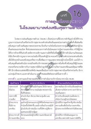 บทที่ 16 
การดูแลโรคเบาหวาน 
ในโรงพยาบาลส่งเสริมสุขภาพตVำบล 
โรงพยาบาลส่งเสริมสุขภาพตĞำบล (รพ.สต.) เป็นหน่วยงานที่มีบทบาทสĞำคัญอย่างยิ่งที่ทĞำงาน 
d r a f t 
บูรณาการประสานกับเครือข่ายบริการสุขภาพ องค์กรส่วนท้องถิ่นและหน่วยงานต่างๆ ในพื้นที่ เพื่อส่งเสริม 
สนับสนุนการสร้างเสริมสุขภาพของประชาชน ป้องกันการเกิดโรคในประชากรกลุ่มเสี่ยง และค้นหาผู้ป่วย 
ตั้งแต่ระยะแรกของโรค ซึ่งช่วยชะลอระยะเวลาการดĞำเนินโรคและการเกิดภาวะแทรกซ้อน ทĞำให้ผู้ป่วย 
ได้รับการรักษาที่ทันท่วงที ลดอัตราความพิการและการเสียชีวิตในที่สุด เพื่อให้การดำĞเนินงานเกิดผลและ 
ยั่งยืน จึงควรมีการบูรณาการความร่วมมือ ทั้งในระดับผู้ป่วย ครอบครัว ชุมชน องค์กรปกครองส่วนท้องถิ่น 
เพื่อให้ตระหนักและสนับสนุนทรัพยากรเพื่อพัฒนาการดูแลสุขภาพของผู้ป่วยโรคเรื้อรัง และให้การ 
สนับสนุนตั้งแต่ระดับนโยบายจนถึงระดับบริการของสถานบริการสุขภาพในท้องที่ สนับสนุนให้ผู้ป่วยและ 
ครอบครัวสามารถจัดการกับภาวะสุขภาพได้อย่างถูกต้อง ชะลอการเกิดภาวะแทรกซ้อนและมีคุณภาพชีวิต 
ที่ดี มีการจัดระบบส่งต่อที่มีประสิทธิภาพและเชื่อมโยงการบริการสุขภาพภายในเครือข่ายร่วมกัน มีการ 
แบ่งกลุ่มเป้าหมาย แนวทางดำĞเนินงาน และกĞำหนดผลลัพธ์ของงานดังในตารางที่ 1. 
ตารางที่ 1. แนวทางและเป้าหมายผลลัพธ์ของการดำĞเนินงานบริการโรคเบาหวานใน รพ.สต. 
กลุ่มเป้าหมาย แนวทางการดĞำเนินงาน เป้าหมายผลลัพธ์ของการดำĞเนินงาน 
ประชากรปกติ 
สร้างเสริมสุขภาพ ร่วมมือกับชุมชน ให้บริการตรวจ 
สุขภาพแข็งแรง มีการปรับเปลี่ยนพฤติกรรม 
ยังไม่ป่วย 
คัดกรองโรคเบาหวาน ประเมินสุขภาพประชากรใน 
เสี่ยงต่อการเกิดโรค (อาหาร ออกกำĞลังกาย 
พื้นที่รับผิดชอบ 
งดบุหรี่และสุรา) 
ประชากรที่มี 
เฝ้าระวัง ค้นหา คัดกรอง ติดตามกลุ่มเสี่ยง และ 
มีการปรับเปลี่ยนพฤติกรรมเสี่ยงต่อการ 
ภาวะเสี่ยง 
ให้สุขศึกษา 
เกิดโรค จĞำนวนผู้ป่วยรายใหม่ลดลง 
ผู้ป่วยเบาหวาน 
ดูแลรักษาผู้ป่วยตามแนวทางปฏิบัติที่จังหวัด/คณะกรรมการ 
ผู้ป่วยได้รับการดูแลรักษาที่ถูกต้อง ต่อเนื่อง 
ที่ไม่มีภาวะ 
ด้านโรคเรื้อรังจัดทำĞขึ้น และมีการเยี่ยมบ้านกระตุ้นให้ 
ลดภาวะเสี่ยงเพื่อป้องกันภาวะแทรกซ้อน 
แทรกซ้อน 
ผู้ป่วยไปรับบริการต่อเนื่อง รวมทั้งให้ความรู้เพื่อการ 
ผู้ป่วยสามารถปรับชีวิตประจำĞวันได้เหมาะสม 
ดูแลตนเองแก่ผู้ป่วย/ผู้ดูแล 
ผู้ป่วยเบาหวานที่ 
คัดกรองและส่งต่อผู้ป่วยที่มีภาวะแทรกซ้อนอย่างมี 
ผู้ป่วยได้รับการวินิจฉัยและดูแลภาวะ 
มีภาวะแทรกซ้อน 
ระบบ 
แทรกซ้อน ลดความพิการและการเสียชีวิต 
 