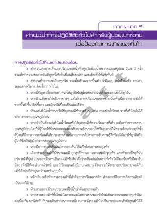 ภาคผนวก 5 
คVำแนะนVำการปฏิบัติตัวทั่วไปสVำหรับผู้ป่วยเบาหวาน 
เพื่อป้องกันการเกิดแผลที่เท้า 
การปฏิบัติตัวทั่วไปที่แนะนVำประกอบด้วย1 
d r a f t 
❍ ทĞำความสะอาดเท้าและบริเวณซอกนิ้วเท้าทุกวันด้วยนĞ้ำสะอาดและสบู่อ่อน วันละ 2 ครั้ง 
รวมทั้งทĞำความสะอาดทันทีทุกครั้งที่เท้าเปื้อนสิ่งสกปรก และเช็ดเท้าให้แห้งทันที 
❍ สĞำรวจเท้าอย่างละเอียดทุกวัน รวมทั้งบริเวณซอกนิ้วเท้า ว่ามีแผล, หนังด้านแข็ง, ตาปลา, 
รอยแตก หรือการติดเชื้อรา หรือไม่ 
❍ หากมีปัญหาเรื่องสายตา ควรให้ญาติหรือผู้ใกล้ชิดสĞำรวจเท้าและรองเท้าให้ทุกวัน 
❍ หากผิวแห้งควรใช้ครีมทาบางๆ แต่ไม่ควรทาบริเวณซอกระหว่างนิ้วเท้าเนื่องจากอาจทĞำให้ 
ซอกนิ้วอับชื้น ติดเชื้อรา และผิวหนังเปื่อยเป็นแผลได้ง่าย 
❍ ห้ามแช่เท้าในนĞ้ำร้อนหรือใช้อุปกรณ์ให้ความร้อน (เช่น กระเป๋านĞ้ำร้อน) วางที่เท้าโดยไม่ได้ 
ทĞำการทดสอบอุณหภูมิก่อน 
❍ หากจĞำเป็นต้องแช่เท้าในนĞ้ำร้อนหรือใช้อุปกรณ์ให้ความร้อนวางที่เท้า จะต้องทĞำการทดสอบ 
อุณหภูมิก่อน โดยให้ผู้ป่วยใช้ข้อศอกทดสอบระดับความร้อนของนĞ้ำหรืออุปกรณ์ให้ความร้อนก่อนทุกครั้ง 
ผู้ป่วยที่มีภาวะแทรกซ้อนที่เส้นประสาทส่วนปลายมากจนไม่สามารถรับความรู้สึกร้อนได้ควรให้ญาติหรือ 
ผู้ใกล้ชิดเป็นผู้ทĞำการทดสอบอุณหภูมิแทน 
❍ หากมีอาการเท้าเย็นในเวลากลางคืน ให้แก้ไขโดยการสวมถุงเท้า 
❍ เลือกสวมรองเท้าที่มีขนาดพอดี ถูกสุขลักษณะ เหมาะสมกับรูปเท้า และทĞำจากวัสดุที่นุ่ม 
(เช่น หนังที่นุ่ม) แบบรองเท้าควรเป็นรองเท้าหุ้มส้น เพื่อช่วยป้องกันอันตรายที่เท้า ไม่มีตะเข็บหรือมีตะเข็บ 
น้อย เพื่อมิให้ตะเข็บกดผิวหนัง และมีเชือกผูกหรือมีแถบ velcro ซึ่งจะช่วยให้สามารถปรับความพอดีกับ 
เท้าได้อย่างยืดหยุ่นกว่ารองเท้าแบบอื่น 
❍ หลีกเลี่ยงหรือห้ามสวมรองเท้าที่ทĞำด้วยยางหรือพลาสติก เนื่องจากมีโอกาสเกิดการเสียดสี 
เป็นแผลได้ง่าย 
❍ ห้ามสวมรองเท้าแตะประเภทที่ใช้นิ้วเท้าคีบสายรองเท้า 
❍ หากสวมรองเท้าที่ซื้อใหม่ ในระยะแรกไม่ควรสวมรองเท้าใหม่เป็นเวลานานหลายๆ ชั่วโมง 
ต่อเนื่องกัน ควรใส่สลับกับรองเท้าเก่าก่อนระยะหนึ่ง จนกระทั่งรองเท้าใหม่มีความนุ่มและเข้ากับรูปเท้าได้ดี 
 