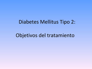 Diabetes Mellitus Tipo 2:

Objetivos del tratamiento
 