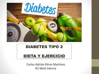 DIABETES TIPO 2
DIETA Y EJERCICIO
Carlos Adrián Pérez Martínez
R1 Med Interna
 