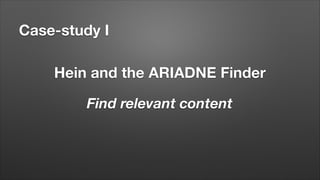 Case-study I
Hein and the ARIADNE Finder
Find relevant content

 