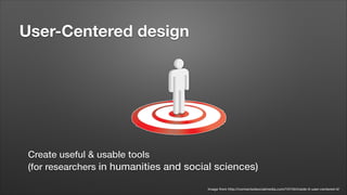 User-Centered design

Create useful & usable tools
(for researchers in humanities and social sciences)
Image from http://connectedsocialmedia.com/10134/inside-it-user-centered-it/

 