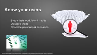 Know your users
Study their workﬂow & habits
Observe them
Describe personas & scenarios

Image from: http://mysteryboxes.wordpress.com/2011/02/28/personas-and-scenarios/

 