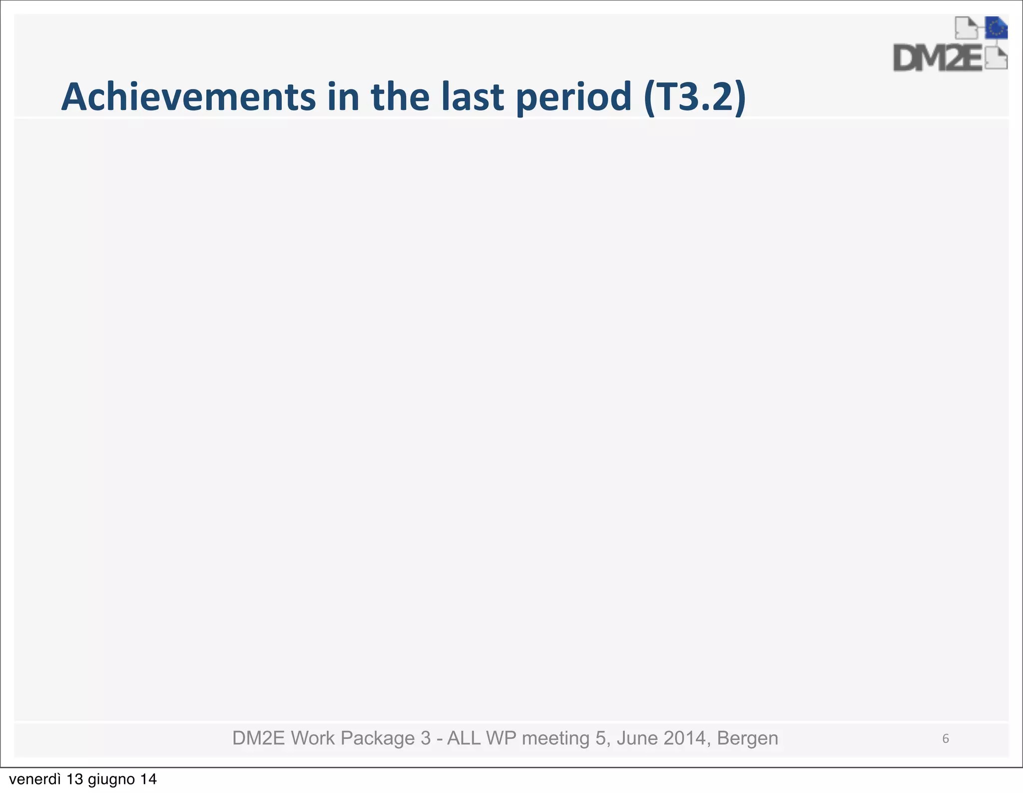 DM2E Work Package 3 - ALL WP meeting 5, June 2014, Bergen
Achievements	
  in	
  the	
  last	
  period	
  (T3.2)
6
venerdì 13 giugno 14
 