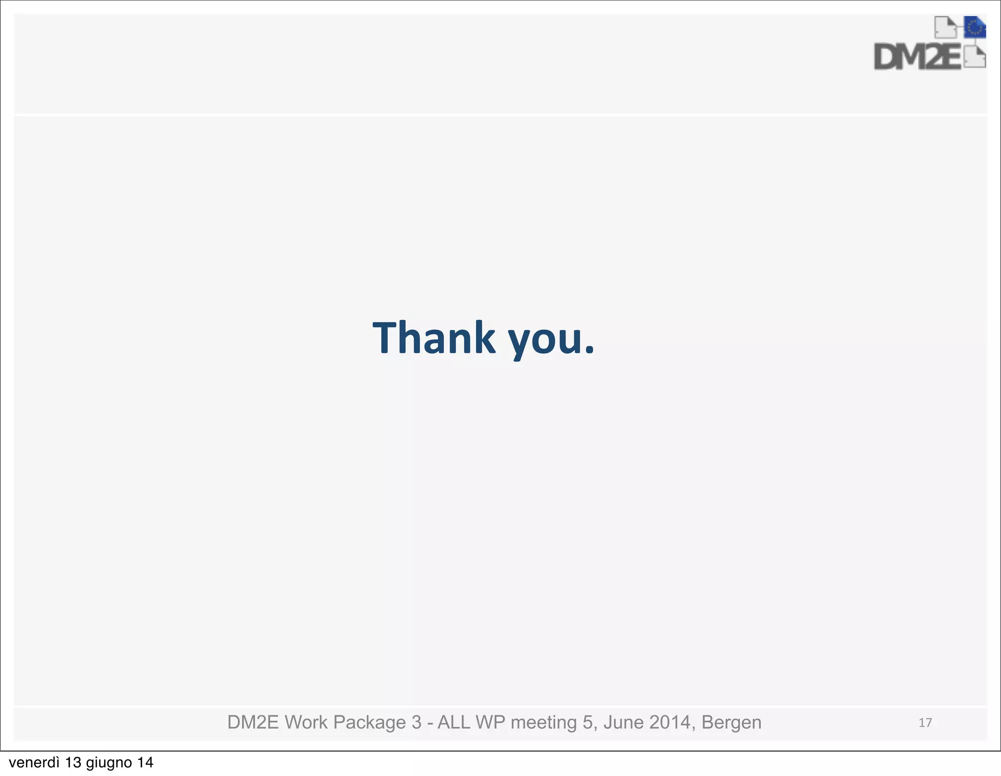 DM2E Work Package 3 - ALL WP meeting 5, June 2014, Bergen
Thank	
  you.
17
venerdì 13 giugno 14
 