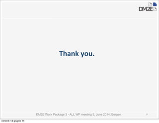 DM2E Work Package 3 - ALL WP meeting 5, June 2014, Bergen
Thank	
  you.
17
venerdì 13 giugno 14
 