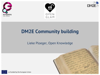 co-funded by the European Union
DM2E Community building
Lieke Ploeger, Open Knowledge
 