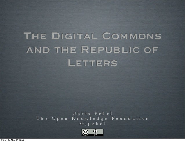 The Digital Commonsand the Republic ofLettersJ o r i s P e k e lT h e O p e n K n o w l e d g e F o u n d a t i o n@ j p e...
