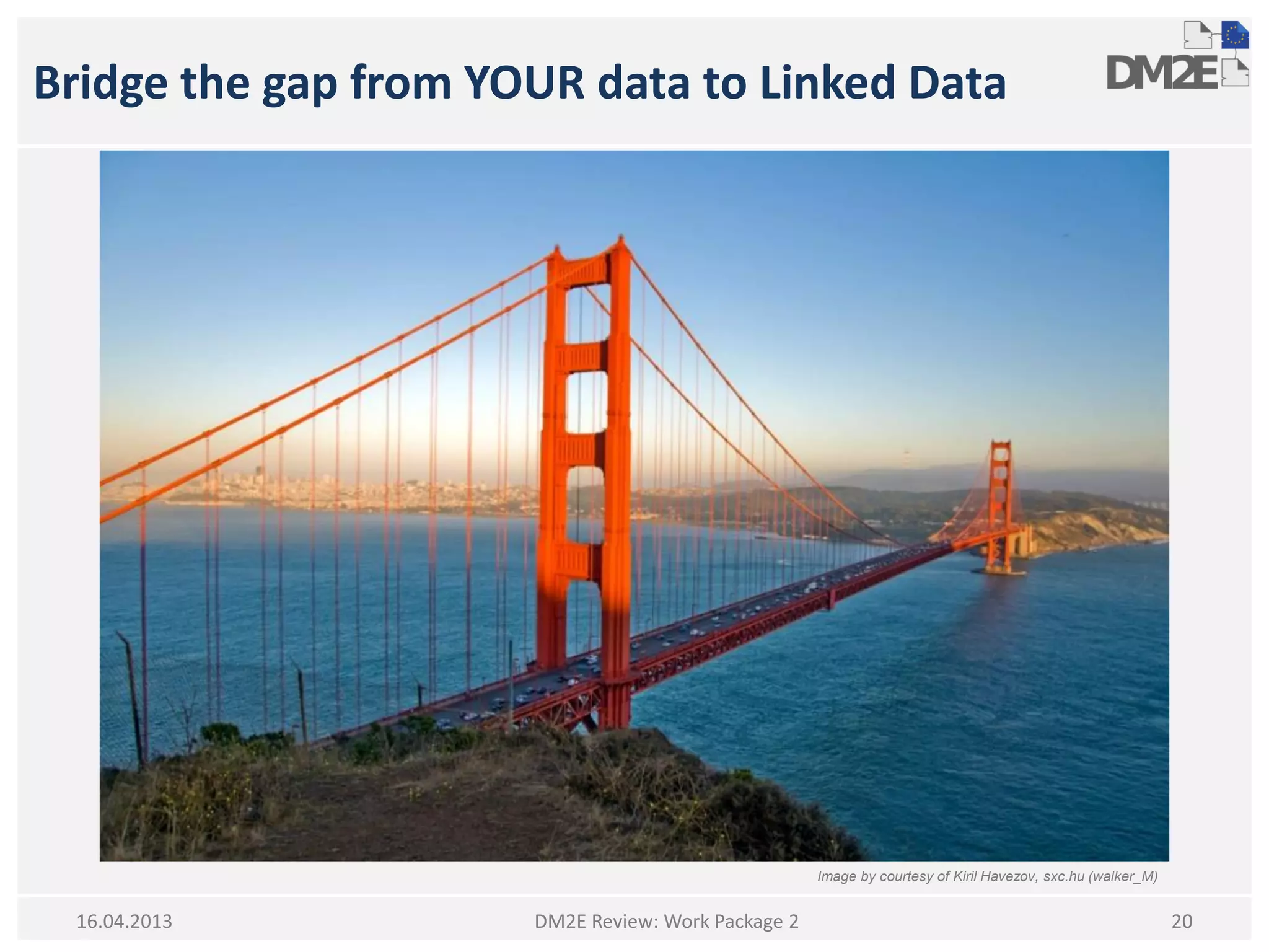 Bridge the gap from YOUR data to Linked Data
DM2E Review: Work Package 2 2016.04.2013
Image by courtesy of Kiril Havezov, sxc.hu (walker_M)
 