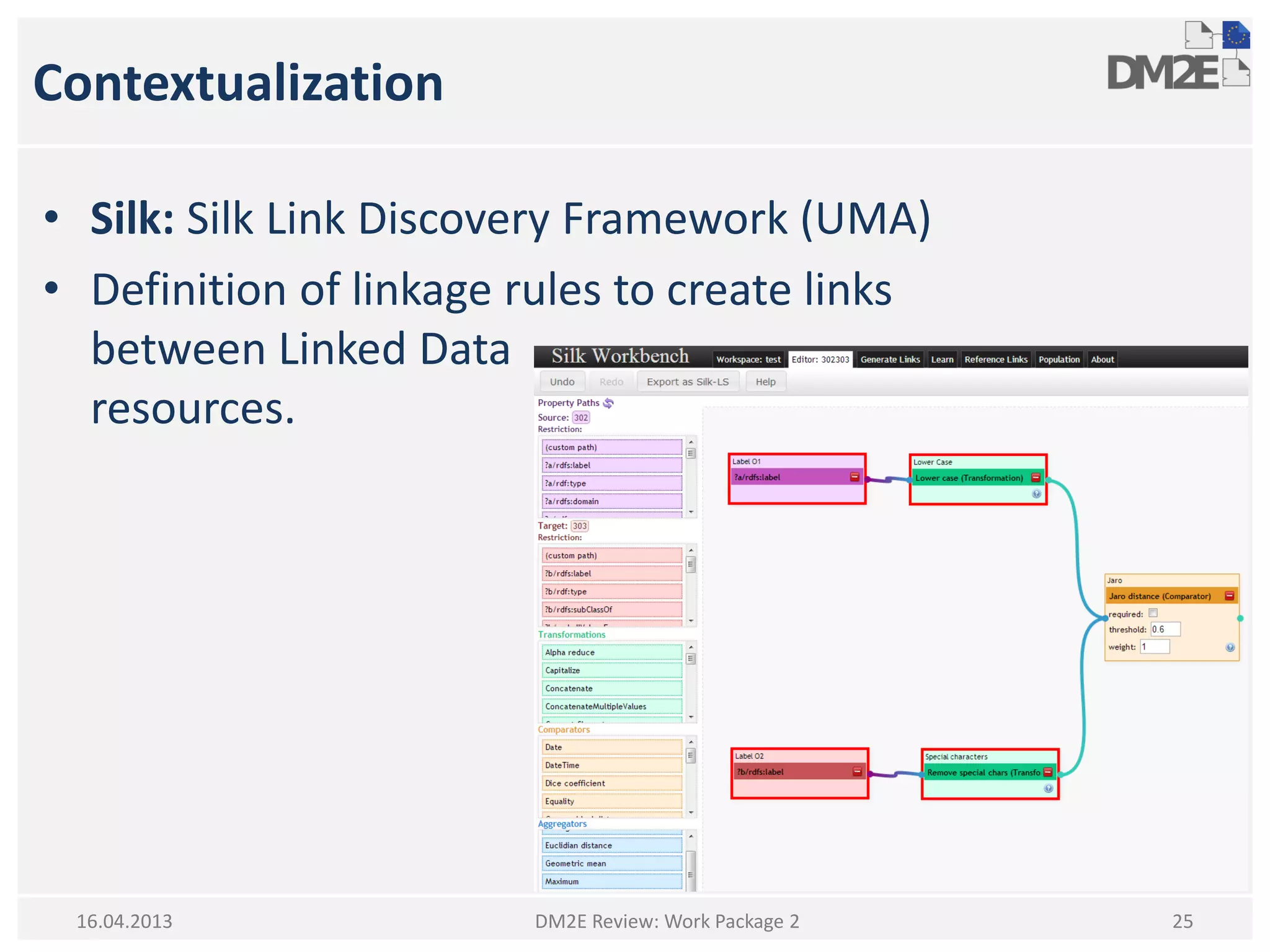 Contextualization
• Silk: Silk Link Discovery Framework (UMA)
• Definition of linkage rules to create links
between Linked Data
resources.
DM2E Review: Work Package 2 2516.04.2013
 