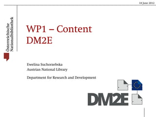 18 June 2012




WP1 – Content
DM2E

Ewelina Suchorzebska
Austrian National Library

Department for Research and Development
 