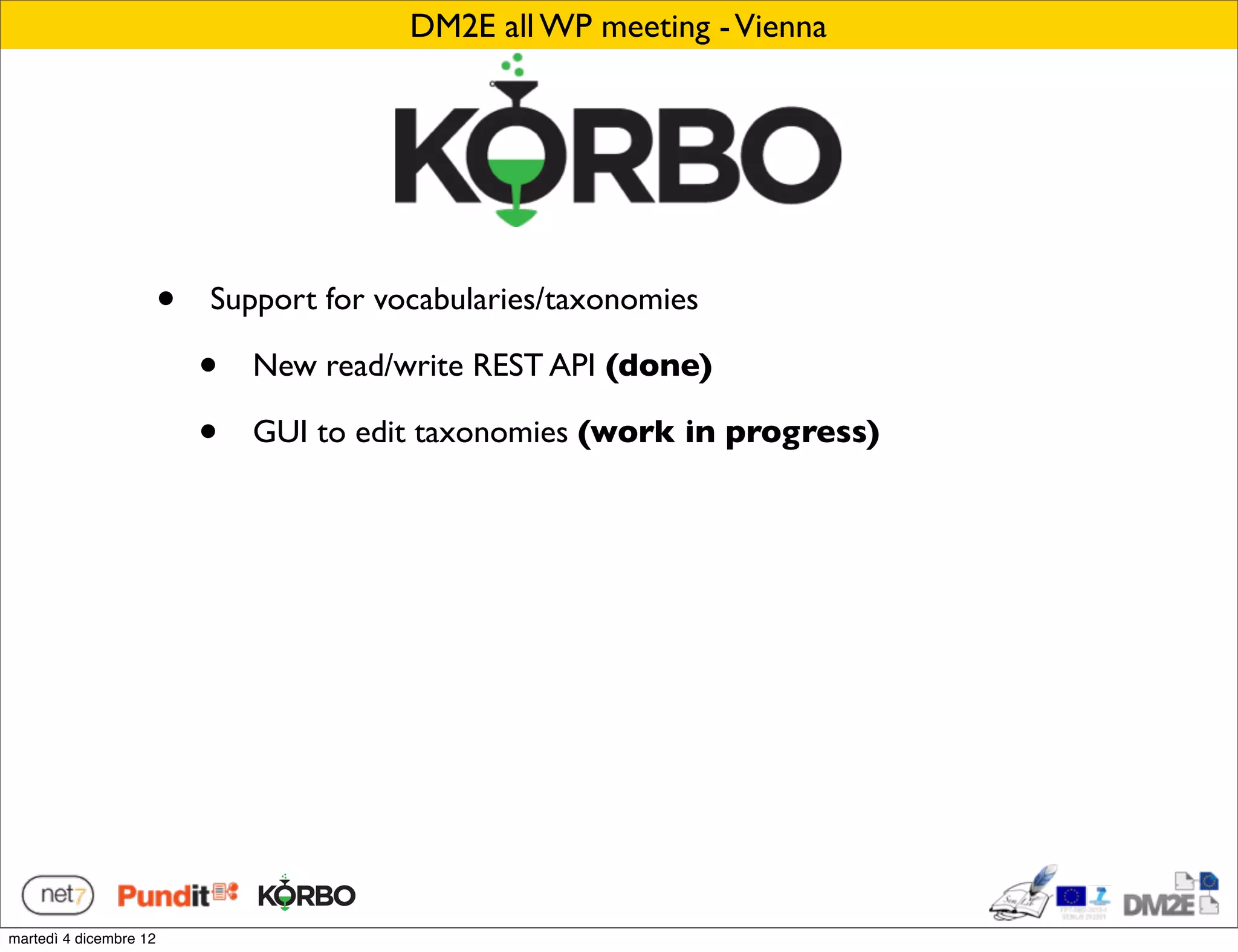 DM2E all WP meeting - Vienna




                        •   Support for vocabularies/taxonomies

                            •   New read/write REST API (done)

                            •   GUI to edit taxonomies (work in progress)




martedì 4 dicembre 12
 
