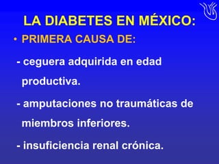LA DIABETES EN MÉXICO:PRIMERA CAUSA DE: - ceguera adquirida en edad productiva. - amputaciones no traumáticas de miembros inferiores. - insuficiencia renal crónica.