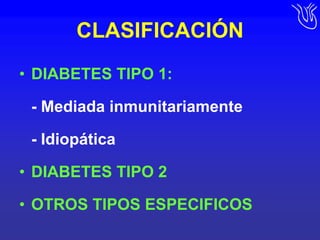 CLASIFICACIÓNDIABETES TIPO 1:	- Mediada inmunitariamente	- IdiopáticaDIABETES TIPO 2OTROS TIPOS ESPECIFICOS