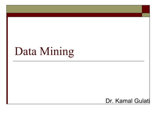 Data Mining
Dr. Kamal Gulati
 
