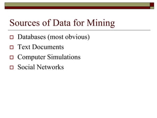 Sources of Data for Mining
 Databases (most obvious)
 Text Documents
 Computer Simulations
 Social Networks
 