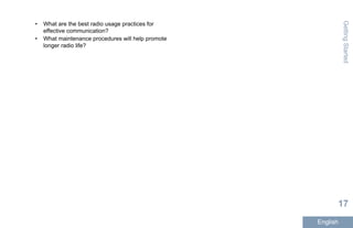 • What are the best radio usage practices for
effective communication?
• What maintenance procedures will help promote
longer radio life?
GettingStarted
17
English
 