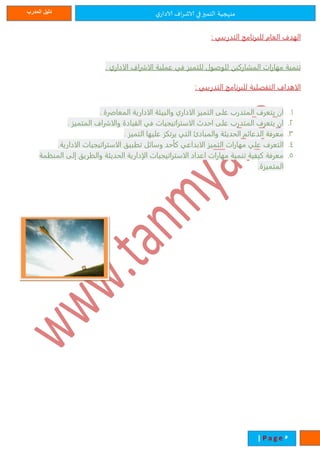 ‫ي‬‫الادار‬ ‫اف‬‫ر‬‫الاش‬ ‫في‬‫التميز‬ ‫منهجية‬‫المدرب‬ ‫دليل‬
1| P a g e
‫العام‬ ‫الهدف‬: ‫التدريبي‬ ‫للبرنامج‬
‫المشاركين‬ ‫مهارات‬ ‫تنمية‬‫لل‬‫الاداري‬ ‫الاشراف‬ ‫عملية‬ ‫في‬ ‫للتميز‬ ‫وصول‬.
: ‫التدريبي‬ ‫للبرنامج‬ ‫التفصلية‬ ‫الاهداف‬
1.‫ان‬. ‫المعاصرة‬ ‫الادارية‬ ‫والبيئة‬ ‫الاداري‬ ‫التميز‬ ‫على‬ ‫المتدرب‬ ‫يتعرف‬
2.‫ان‬. ‫المتميز‬ ‫والاشراف‬ ‫القيادة‬ ‫في‬ ‫الاستراتيجيات‬ ‫احدث‬ ‫على‬ ‫المتدرب‬ ‫يتعرف‬
3.‫معرفة‬. ‫التميز‬ ‫عليها‬ ‫يرتكز‬ ‫التي‬ ‫والمبادئ‬ ‫الحديةة‬ ‫الدعائ‬
4.‫التعرف‬‫علي‬‫مهارات‬‫التميز‬‫الابداعي‬‫كأحد‬‫وسائل‬‫تطبيق‬‫الاستراتيجيات‬‫الادارية‬.
5.‫كيفية‬ ‫معرفة‬‫تنمية‬‫مهارات‬‫اعداد‬‫الاستراتيجيات‬‫الإدارية‬‫الحديةة‬‫والطريق‬‫إلى‬‫مة‬ ‫المن‬
‫المتميزة‬.
 