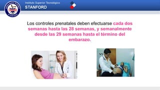 Los controles prenatales deben efectuarse cada dos
semanas hasta las 28 semanas, y semanalmente
desde las 29 semanas hasta el término del
embarazo.
 