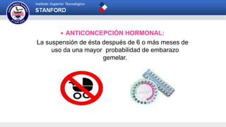  ANTICONCEPCIÓN HORMONAL:
La suspensión de ésta después de 6 o más meses de
uso da una mayor probabilidad de embarazo
gemelar.
 