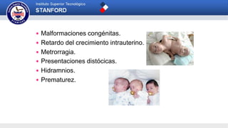 Malformaciones congénitas.
 Retardo del crecimiento intrauterino.
 Metrorragia.
 Presentaciones distócicas.
 Hidramnios.
 Prematurez.
 