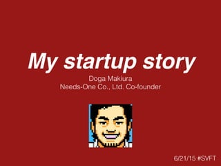 My startup story
6/21/15 #SVFT
Doga Makiura
Needs-One Co., Ltd. Co-founder
 