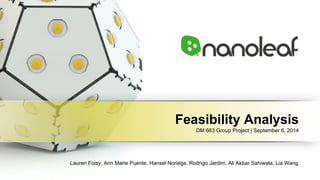 Feasibility Analysis 
DM 663 Group Project | September 6, 2014 
Lauren Foisy, Ann Marie Puente, Hansel Noriega, Rodrigo Jardim, Ali Akbar Sahiwala, Lia Wang 
 