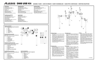 DM8 USB Kit                                                                  ASSEMBLY GUIDE | GUÍA DE ARMADO | GUIDE D'ASSEMBLAGE | GUIDA PER IL MONTAGGIO | MONTAGE-ANLEITUNG

 BOX CONTENTS:                                                CONTENIDO DE LA CAJA:                                                    CONTENU DE LA BOÎTE :
 DMRack drum rack                                             Rack de batería DMRack                                                   Support pour batterie DMRack
 Cymbal pads (Hi-hat, Crash, Ride)                            Pads de platillos (Hi-Hat, Crash y Ride)                                 Pads pour cymbales (charleston, crash et ride)
 Drum pads (Snare, Tom 1, Tom 2, Tom 3)                       Pads de tambor (Snare, Tom 1, Tom 2 y Tom 3)                             Pads pour batterie (caisse claire, Tom 1, Tom 2, Tom 3)
 Kick pad (with screws for support)                           Pad de bombo (con tornillos para el soporte)                             Pad pour grosse caisse (vis de fixation)                                                                                                             5
 Hi-hat control pedal                                         Pedal de control de HI-HAT                                               Pédale pour cymbale charleston
 Drum key                                                     Llave de tambor                                                          Clé
 Assembly Guide                                               Guía de armado                                                           Guide d’assemblage
 DM8 drum module (with power adapter)                         Módulo de batería DM8 (con adaptador de alimentación)                    Module de percussion DM8 (bloc d’alimentation inclus)                                                                                                                                     4
 Module connection cables                                     Cables de conexión del módulo                                            Câbles de raccordement pour module
 DM8 Module Quickstart Guide                                  Guía de inicio rápido del módulo DM8                                     Guide d’utilisation rapide du module DM8
 DM8 Module Reference Manual                                  Manual de referencia del módulo DM8                                      Guide d'utilisation du module DM8
 Safety Instructions & Warranty Information Booklet           Folleto de instrucciones de seguridad e información sobre la garantía    Consignes de sécurité et informations concernant la garantie



 CONTENUTI DELLA CONFEZIONE:                                  SCHACHTELINHALT:
 Rack per batteria DMRack                                     DMRack Drum Rack
 Pad per piatti (Hi-Hat, Crash e Ride)
 Pad per batteria (Rullante, Tom 1, Tom 2, Tom 3)
                                                              Becken-Pads (Hi-Hat, Crash, Ride)
                                                              Drum-Pads (Snare, Tom 1, Tom 2, Tom 3)
                                                                                                                                                                                                                                                                                                                             3
 Pad per grancassa (con viti per il supporto)                 Kick Drum Pad (mit Stützschrauben)
 Pedale di controllo Hi-Hat                                   Hi-Hat Pedal
 Chiave per batteria                                          Stimmschlüssel
 Guida per il montaggio                                       Montage-Anleitung
 Modulo batteria DM8 (con adattatore di alimentazione)        DM8 Drum-Modul (mit Netzteil)
 Cavi di collegamento del modulo                              Modul-Verbindungskabel
 Guida rapida sul modulo DM8                                  Kurzanleitung zum DM8 Modul                                                                                                                                                                                                                  1                                     1
 Manuale di riferimento sul modulo DM8                        Bedienungsanleitung zum DM8 Modul
 Istruzioni di sicurezza e garanzia                           Sicherheitshinweise und Garantieinformationen



                                                                                                                                                                                                                                                             2

 DRUM RACK COMPONENTS:
 The drum rack contains several parts that require some assembly.
 Refer to the diagram above to see examples of the different parts.
        1.     Cymbal arm clamp
        2.     Wingnut
        3.     L-rod                                                                                                                                                                                                                                                                                                                                               2
        4.     Rack arm
        5.     Module clamp
        6.     Leg clamp
        7.     Rack leg (attached)
        8.     Hi-hat cymbal arm
        9.     Crash/ride cymbal arms
        10.    Rack legs
                                                                                                                                                                                                      ASSEMBLING THE RACK                                                   CÓMO ARMAR EL RACK                                                  MONTAGE
                                                                                                                                                                                                      1.  Loosen the wingnuts in the arm clamps. Pull the arms              1.  Afloje las tuercas de aletas de las abrazaderas de los          1.  Dévissez les écrous à oreilles des bagues de fixation de
COMPONENTES DEL RACK DE BATERÍA:                                                                                                                                                                          open, adjust their positions, then re-tighten the wingnuts            brazos. Tire de los brazos para abrirlos, ajuste sus                bras pour cymbale. Écartez les bras, ajustez leur
El rack de batería contiene varias piezas que requieren cierto                                                                                                                                            to secure them.                                                       posiciones y vuelva a apretar las tuercas de aletas para            position, puis revissez les écrous afin de bien les fixer.
armado. Consulte el diagrama de arriba para ver ejemplos de las                                                                                                                                       2.  Loosen the wingnuts in the leg clamps. Insert the left                sujetarlos.                                                     2.  Dévissez les écrous à oreilles des bagues de fixation
distintas piezas.                                                                                                                                                                                         and right legs into their respective clamps, adjust their         2.  Afloje las tuercas de aletas de las abrazaderas de las              des pieds. Insérez les pieds gauche et droit dans leur
        1.    Abrazadera del brazo de platillos                                                                                                                                                           height so they are even and stable when they touch the                patas. Inserte las patas izquierda y derecha en sus                 bague de fixation respective et réglez leur hauteur afin
        2.    Tuerca de aletas                                                                                                                                                                            floor, then re-tighten the wingnuts to secure them.                   abrazaderas respectivas, ajuste su altura de modo que               qu’ils soient de niveau et stables, puis revissez les
        3.    Varilla en “L”                                                                                                                                                                          3.  Loosen the wingnuts of the clamps on the rack. Move                   queden parejas y estables cuando toquen el piso y                   écrous afin de bien les fixer.
        4.    Brazo del rack                                                                                                                                                                              the pad clamps to the desired location, then re-tighten               vuelva a apretar las tuercas de aletas para sujetarlas.         3.  Dévissez les écrous à oreilles des bagues de fixation du
        5.    Abrazadera del módulo                                                                                                                                                                       the wingnuts to secure them.                                      3.  Afloje las tuercas de aletas de las abrazaderas del rack.           support. Positionnez les bagues de fixation à l’endroit
        6.    Abrazadera de la pata                                                                                                                                                                   4.  Loosen the wingnuts of the L-rods. Rotate the L-rods to               Mueva las abrazaderas de los pads a la ubicación                    désiré, puis revissez les écrous afin de bien les fixer.
        7.    Pata del rack (fijada)                                                                                                                                                                      their proper positions for their respective drum pads, and            deseada y vuelva a apretar las tuercas de aletas para           4.  Dévissez les écrous à oreilles des tiges de fixation en L.
        8.    Brazo del platillo hi-hat                                                                                                                                                                   then re-tighten the wingnuts to secure them.                          sujetarlas.                                                         Tournez les tiges de fixation en L dans la position
        9.    Brazos de los platillos crash/ride                                                                                                                                                      5.  Loosen the wingnuts of the cymbal arms clamps. Insert             4.  Afloje las tuercas de aletas de las varillas en “L”. Gire las       appropriée selon leur pad, puis revissez les écrous afin
        10.   Patas del rack                                                                                                                                                                              the cymbal arms in their proper clamps, then re-tighten               varillas    en   “L”    a    las   posiciones correctas             de bien les fixer.
                                                                                                                                                                                                          the wingnuts to secure them.                                          correspondientes a sus pads de tambor respectivos y             5.  Dévissez les écrous à oreilles des bagues de fixation
                                                                                                                                                                                                                                                                                vuelva a apretar las tuercas de aletas para sujetarlas.             des bras pour cymbale. Insérez les bras pour cymbale
COMPOSANTES DU SUPPORT DE BATTERIE :                                                                                                                                                                                                                                                                                                                dans leur bague de fixation respective, puis revissez les
                                                                                                                                                                                                                                                                            5.  Afloje las tuercas de aletas de las abrazaderas de los
Le support pour batterie est composé de plusieurs composantes                                                                                                                                                                                                                                                                                       écrous afin de bien les fixer.
                                                                                                                                                                                                                                                                                brazos de platillos. Inserte los brazos de platillos en sus
qui doivent être assemblées. Veuillez vous reporter au schéma ci-
                                                                                                                                                                                                                                                                                abrazaderas correctas y vuelva a apretar las tuercas de
dessus afin de visualiser les différentes composantes.
                                                                                                                                                                                                                                                                                aletas para sujetarlos.
       1.     Bague de fixation de bras pour cymbale
       2.     Écrou à oreilles
       3.     Tige en L                                                                                                                                                                               MONTAGGIO DEL RACK                                                    RACK-MONTAGE
       4.     Bras de fixation                                                                                                                                                                        1.  Allentare i dadi a farfalla a livello dei morsetti del braccio.   1.  Lösen Sie die Flügelmuttern der Armklemmen. Ziehen
       5.     Bague de fixation pour module                                                                                                                                                               Aprire i bracci, regolarne la posizione, quindi stringere             Sie die Arme auseinander, adjustieren Sie ihre
       6.     Bague de fixation pour pied                                                                                                                                                                 nuovamente i dadi per fissarli.                                       Positionen und ziehen Sie anschließend die
       7.     Pied (fixe)                                                                                                                                                                             2.  Allentare i dadi a farfalla a livello dei morsetti della              Flügelmuttern wieder zur Sicherung fest.
       8.     Bras de fixation pour cymbale charleston                                                                                                                                                    gamba. Inserire le gambe destra e sinistra nei rispettivi         2.  Lösen Sie die Flügelmuttern der Fußklemmen. Setzen
       9.     Bras de fixation pour cymbale crash/ride                                                                                                                                                    morsetti, regolarne l'altezza in modo che siano pari e                Sie die Beine links und rechts in ihre jeweiligen
       10.    Pieds                                                                                                                                                                                       stabili quando sono appoggiate a terra, quindi serrare                Klemmen ein, passen ihre Höhe an, so dass sie gleich
                                                                                                                                                                                                          nuovamente i dadi a farfalla per bloccarle.                           hoch und stabil sind, wenn sie den Boden berühren und
COMPONENTI DEL RACK PER BATTERIA:                                          DRUM RACK KOMPONENTEN:                                                                                                     3.  Allentare i dadi a farfalla a livello dei morsetti del rack.          ziehen Sie anschließend die Flügelmuttern wieder zur
Il rack contiene numerose parti che devono essere montate. Fare            Das Drum Rack besteht aus mehreren Teilen, die montiert werden                                                                 Spostare i morsetti dei pad nel punto desiderato, quindi              Sicherung fest.
riferimento allo schema qui sopra per vedere alcuni esempi delle           müssen.    Im obigen Diagramm sehen Sie Beispiele der                                                                          stringere nuovamente i dadi a farfalla per bloccarli.             3.  Lösen Sie die Flügelmuttern der Rack-Klemmen.
varie parti.                                                               verschiedenen Teile.                                                                                                       4.  Allentare i morsetti a farfalla delle aste a L. Far ruotare le        Bewegen Sie die Pad-Klemmen in die gewünschte
        1.    Morsetto per il braccio del piatto                                 1.    Klemme für den Beckenarm                                                                                           aste a L finché non sono nella posizione corretta per i               Position und ziehen Sie anschließend die Flügelmuttern
        2.    Dado a farfalla                                                    2.    Flügelmutter                                                                                                       rispettivi pad, quindi stringere nuovamente i dadi per                wieder zur Sicherung fest.
        3.    Asta a L                                                           3.    L-Verbindungsstrebe                                                                                                fissarli.                                                         4.  Lösen Sie die Flügelmuttern der L-Verbindungsstreben.
        4.    Braccio del rack                                                   4.    Rack-Arm                                                                                                       5.  Allentare i dadi a farfalla a livello dei morsetti del braccio        Drehen Sie die L-Verbindungsstreben in die richtige
        5.    Morsetto del modulo                                                5.    Modul-Klemme                                                                                                       del piatto. Inserire i bracci dei piatti nei giusti morsetti,         Position ihrer jeweiligen Drum-Pads und ziehen
        6.    Morsetto della gamba                                               6.    Fuß-Klemme                                                                                                         quindi stringere nuovamente i dadi per fissarli.                      anschließend die Flügelmuttern zur Sicherung fest.
        7.    Gamba del rack (fissata)                                           7.    Rack-Fuß (befestigt)                                                                                                                                                                 5.  Lösen Sie die Flügelmuttern der Beckenarmklemmen.
        8.    Braccio del piatto hi-hat                                          8.    Hi-Hat Beckenarm                                                                                                                                                                         Setzen Sie die Beckenarme in ihre zugehörigen
        9.    Bracci per i piatti crash e ride                                   9.    Crash/Ride-Beckenarme                                                                                                                                                                    Klemmen ein und ziehen Sie anschließend die                                                                  7-51-0330-A
        10.   Gambe del rack                                                     10.   Rack-Füße                                                                                                                                                                                Flügelmuttern zur Sicherung fest.
 
