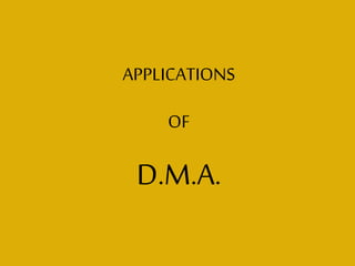 APPLICATIONS
OF
D.M.A.
 
