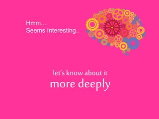 Hmm…
Seems Interesting..
let’s know aboutit
more deeply
 