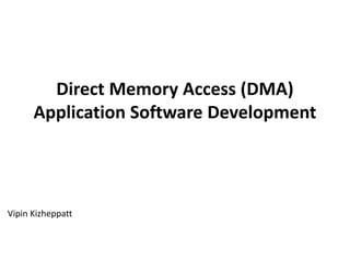 Direct Memory Access (DMA)
Application Software Development
Vipin Kizheppatt
 