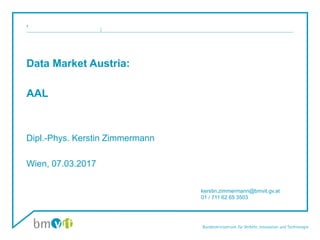 Data Market Austria:
AAL
Dipl.-Phys. Kerstin Zimmermann
Wien, 07.03.2017
1
kerstin.zimmermann@bmvit.gv.at
01 / 711 62 65 3503
 