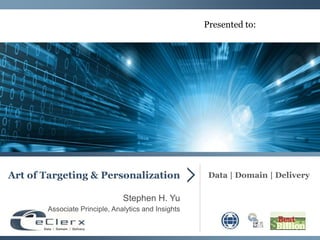Data | Domain | Delivery
Presented to:
Art of Targeting & Personalization
Stephen H. Yu
Associate Principle, Analytics and Insights
 