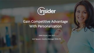 Gain	Competitive	Advantage	
With	Personalization
Jack	Nguyen,	Country	Manager	VN	&	TH
DMA	Forum,	July	2017
 