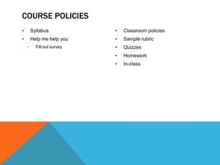 • Syllabus
• Help me help you
• Fill out survey
• Classroom policies
• Sample rubric
• Quizzes
• Homework
• In-class
COURSE POLICIES
 