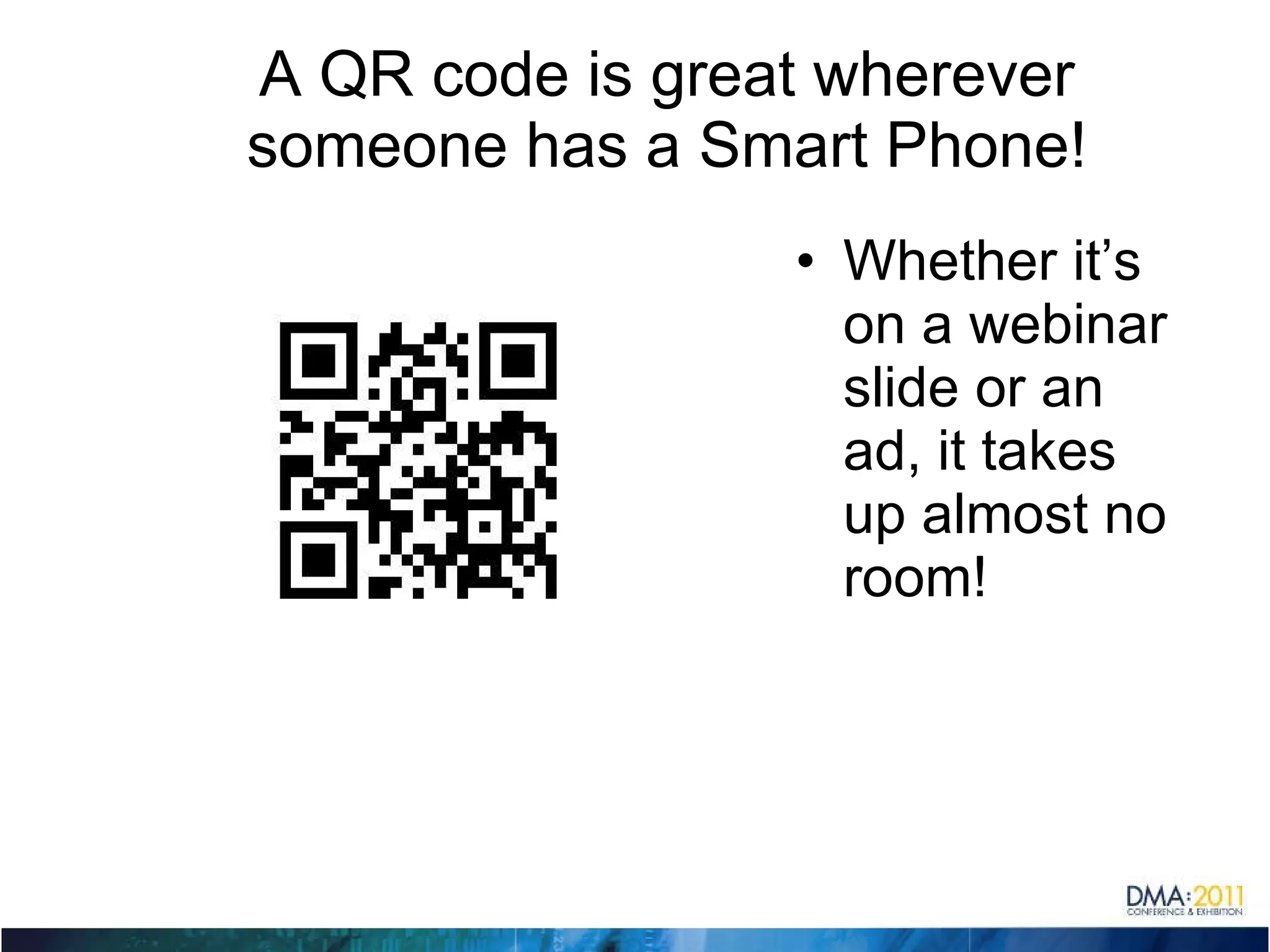 A QR code is great wherever someone has a Smart Phone! Whether it’s on a webinar slide or an ad, it takes up almost no room! 