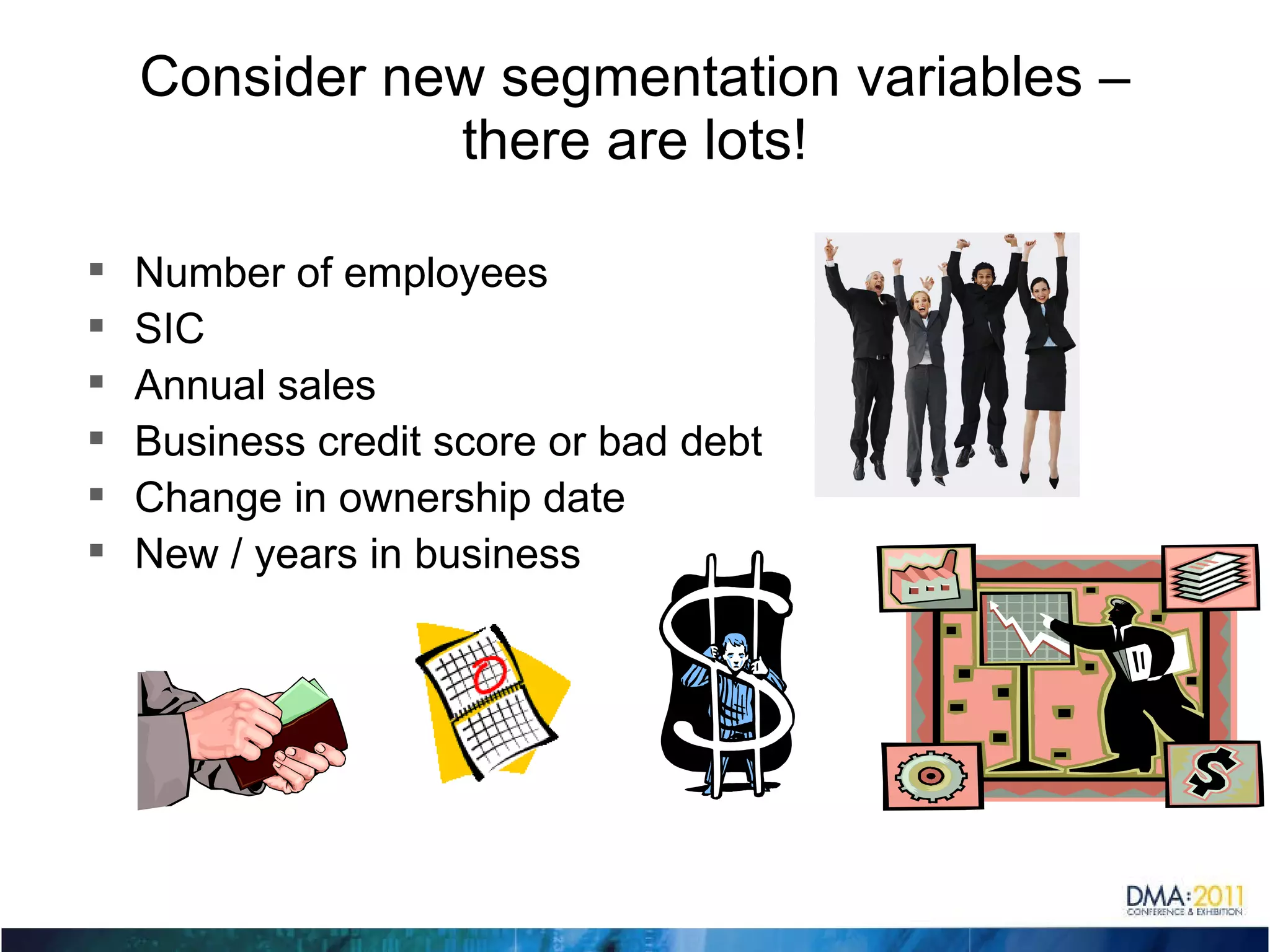 Consider new segmentation variables – there are lots! Number of employees SIC Annual sales Business credit score or bad debt Change in ownership date New / years in business 