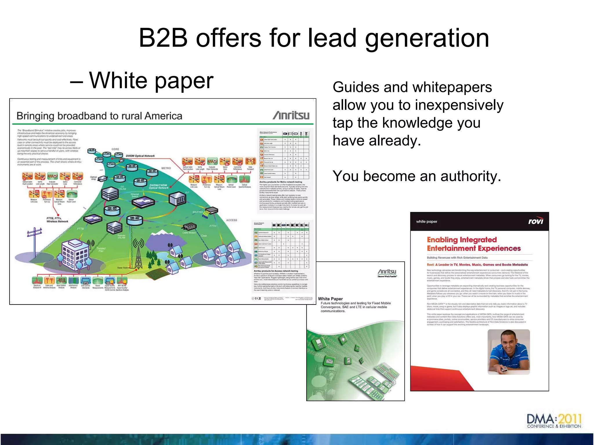 B2B offers for lead generation White paper Guides and whitepapers  allow you to inexpensively tap the knowledge you have already.  You become an authority. 